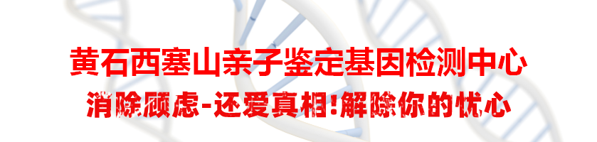 黄石西塞山亲子鉴定基因检测中心